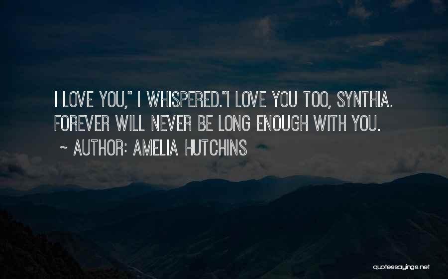 Amelia Hutchins Quotes: I Love You, I Whispered.i Love You Too, Synthia. Forever Will Never Be Long Enough With You.