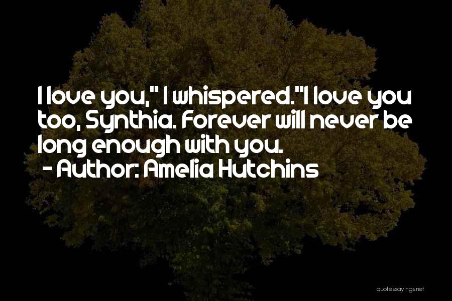 Amelia Hutchins Quotes: I Love You, I Whispered.i Love You Too, Synthia. Forever Will Never Be Long Enough With You.