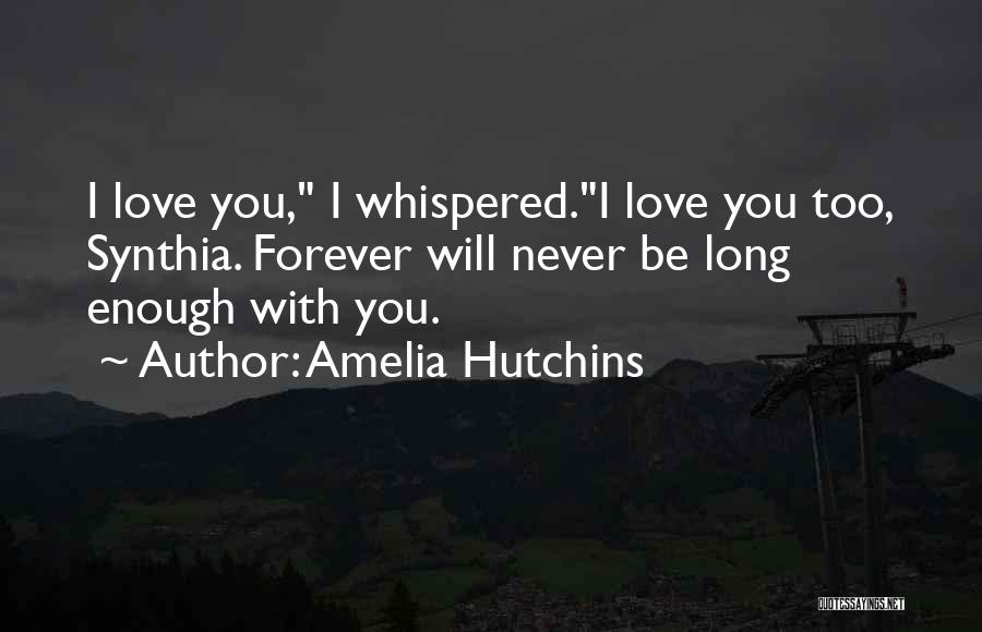 Amelia Hutchins Quotes: I Love You, I Whispered.i Love You Too, Synthia. Forever Will Never Be Long Enough With You.