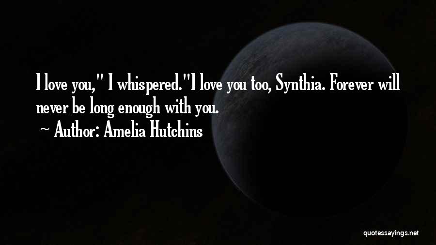 Amelia Hutchins Quotes: I Love You, I Whispered.i Love You Too, Synthia. Forever Will Never Be Long Enough With You.