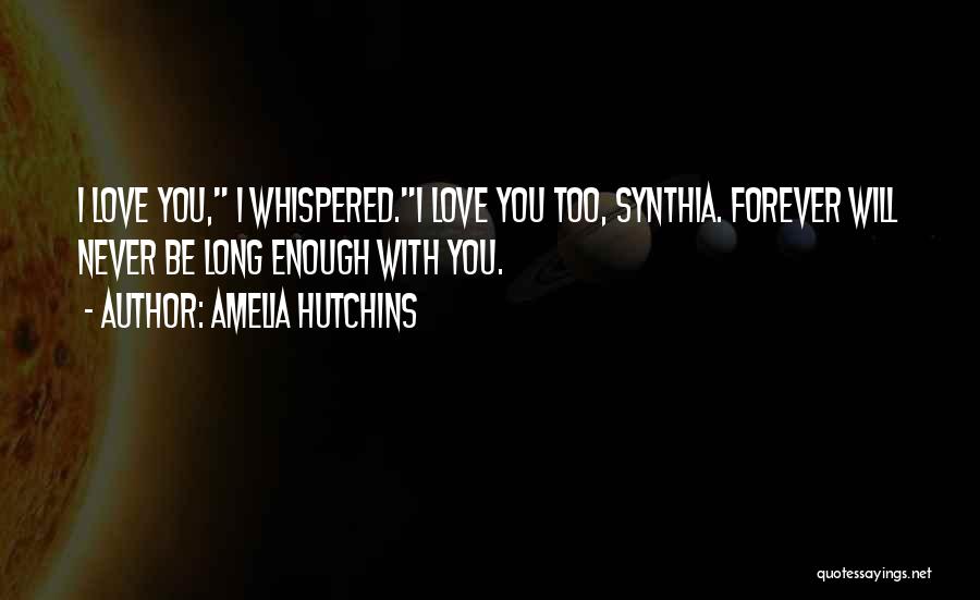 Amelia Hutchins Quotes: I Love You, I Whispered.i Love You Too, Synthia. Forever Will Never Be Long Enough With You.