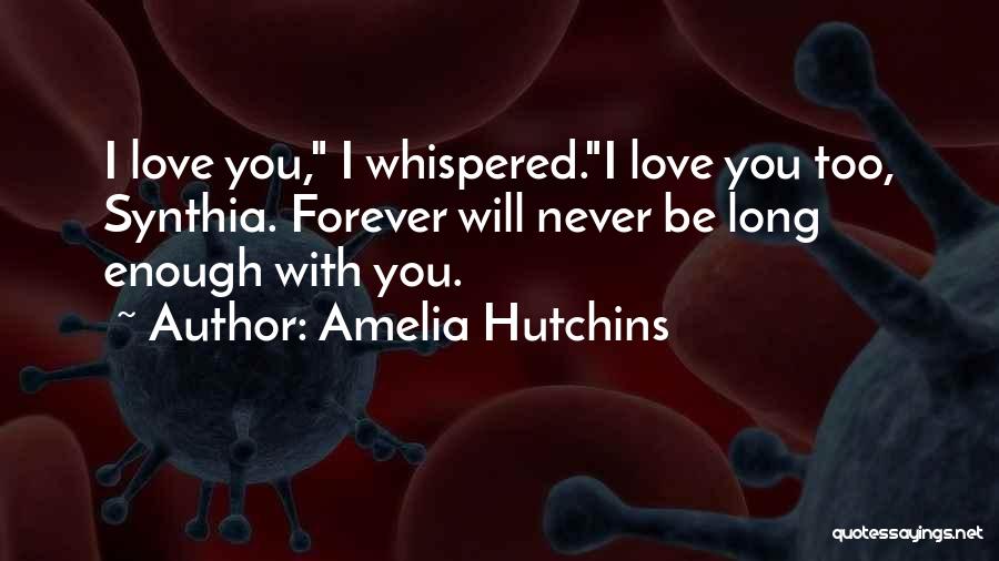 Amelia Hutchins Quotes: I Love You, I Whispered.i Love You Too, Synthia. Forever Will Never Be Long Enough With You.