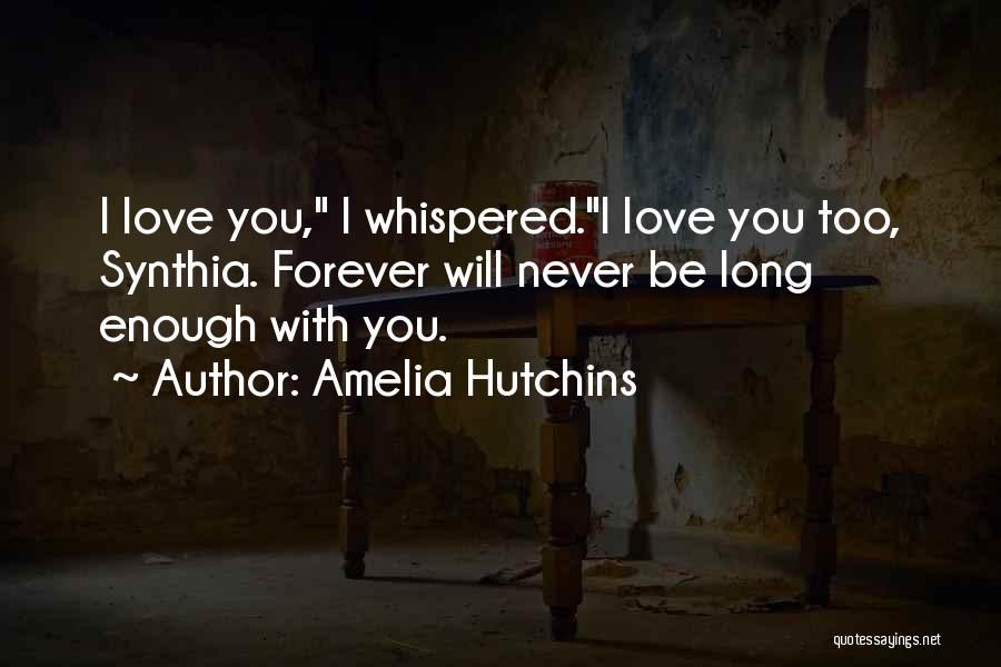 Amelia Hutchins Quotes: I Love You, I Whispered.i Love You Too, Synthia. Forever Will Never Be Long Enough With You.