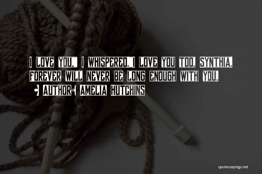 Amelia Hutchins Quotes: I Love You, I Whispered.i Love You Too, Synthia. Forever Will Never Be Long Enough With You.