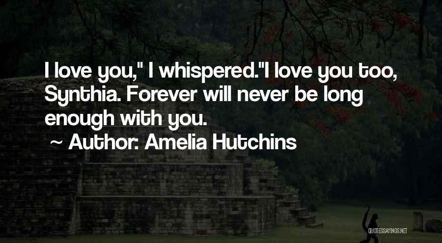 Amelia Hutchins Quotes: I Love You, I Whispered.i Love You Too, Synthia. Forever Will Never Be Long Enough With You.