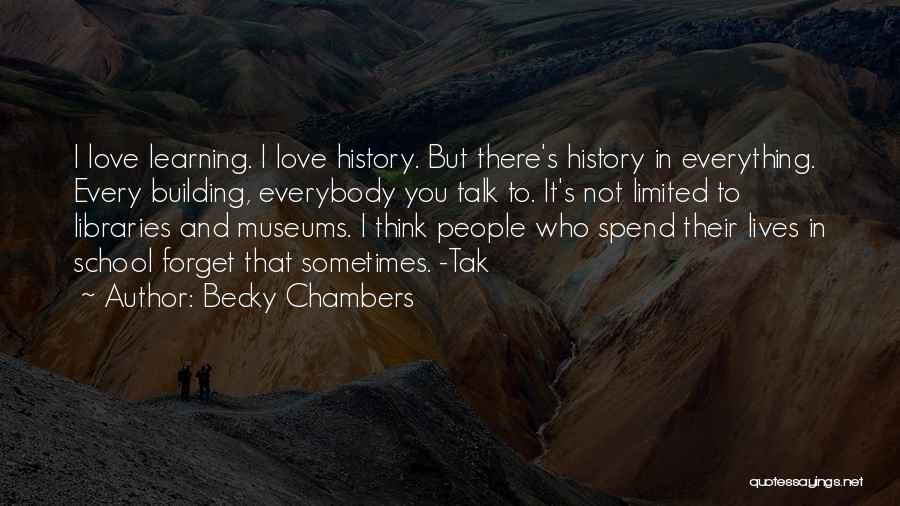 Becky Chambers Quotes: I Love Learning. I Love History. But There's History In Everything. Every Building, Everybody You Talk To. It's Not Limited