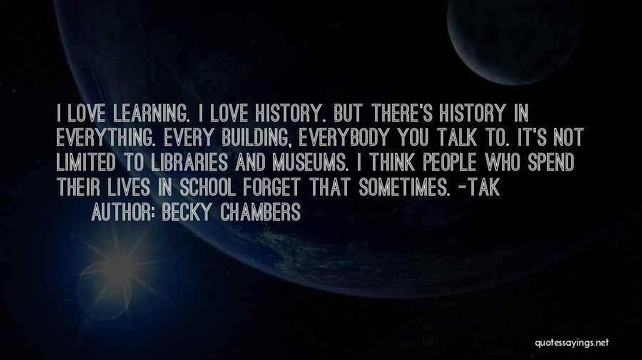 Becky Chambers Quotes: I Love Learning. I Love History. But There's History In Everything. Every Building, Everybody You Talk To. It's Not Limited