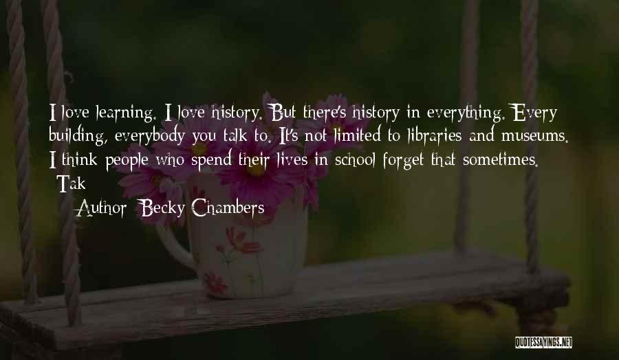 Becky Chambers Quotes: I Love Learning. I Love History. But There's History In Everything. Every Building, Everybody You Talk To. It's Not Limited