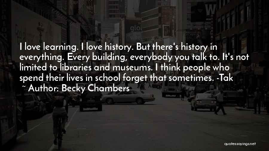 Becky Chambers Quotes: I Love Learning. I Love History. But There's History In Everything. Every Building, Everybody You Talk To. It's Not Limited