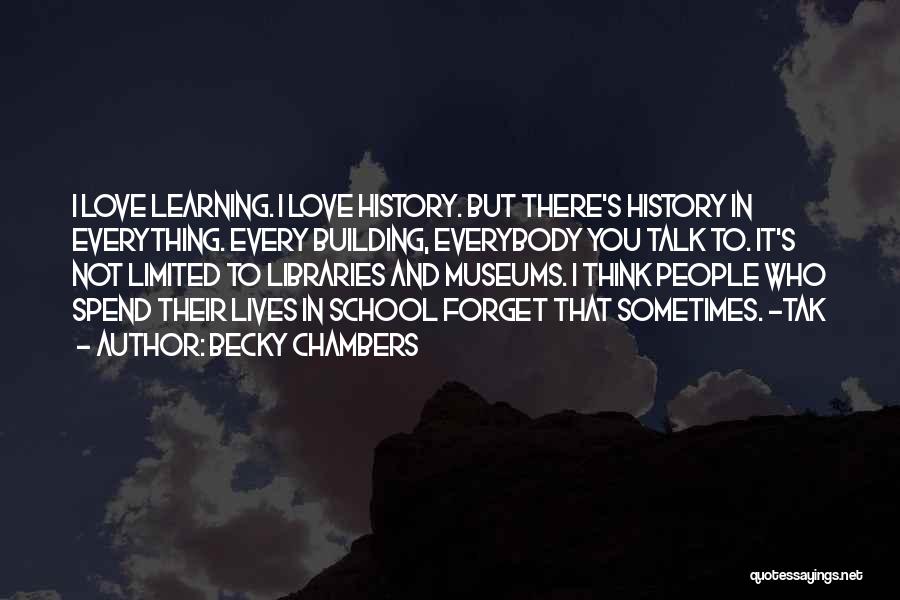 Becky Chambers Quotes: I Love Learning. I Love History. But There's History In Everything. Every Building, Everybody You Talk To. It's Not Limited