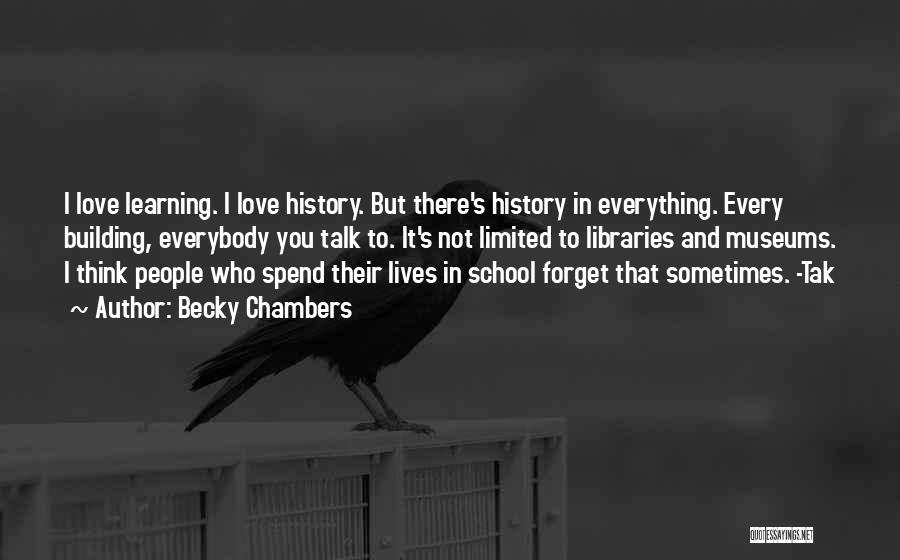 Becky Chambers Quotes: I Love Learning. I Love History. But There's History In Everything. Every Building, Everybody You Talk To. It's Not Limited