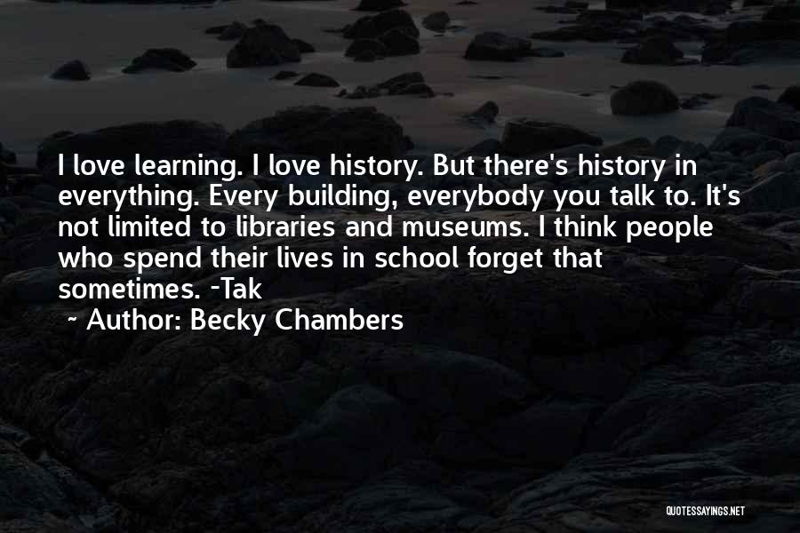 Becky Chambers Quotes: I Love Learning. I Love History. But There's History In Everything. Every Building, Everybody You Talk To. It's Not Limited