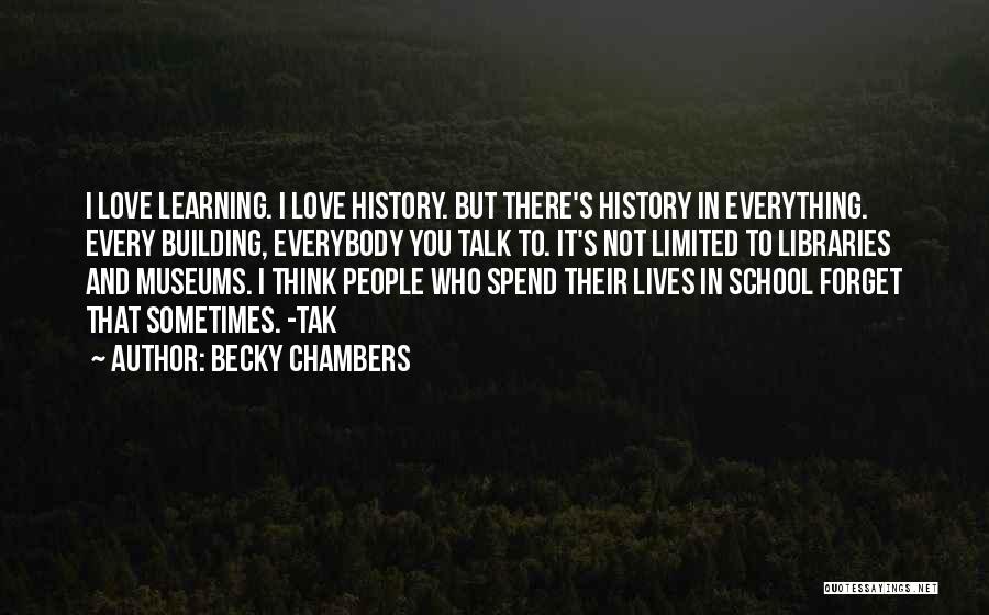 Becky Chambers Quotes: I Love Learning. I Love History. But There's History In Everything. Every Building, Everybody You Talk To. It's Not Limited
