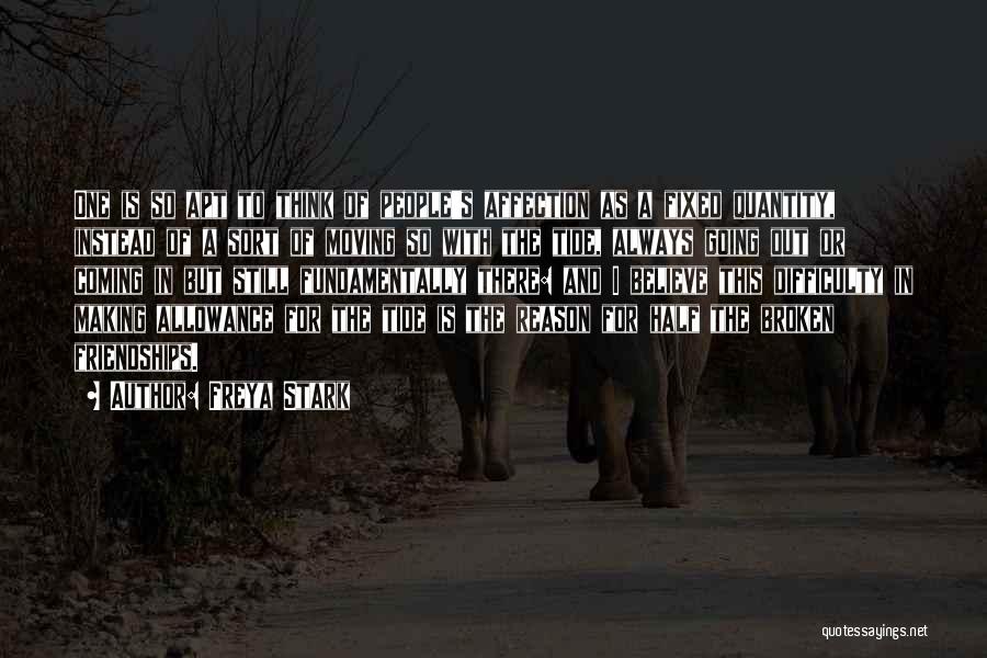 Freya Stark Quotes: One Is So Apt To Think Of People's Affection As A Fixed Quantity, Instead Of A Sort Of Moving So