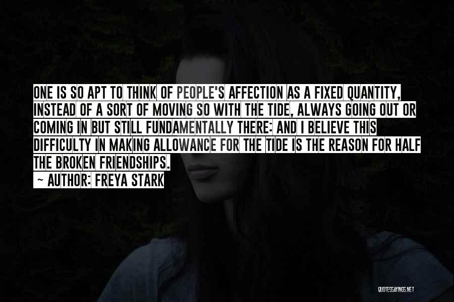 Freya Stark Quotes: One Is So Apt To Think Of People's Affection As A Fixed Quantity, Instead Of A Sort Of Moving So