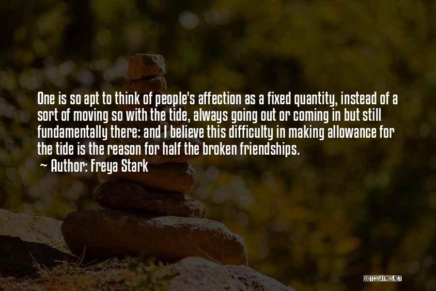 Freya Stark Quotes: One Is So Apt To Think Of People's Affection As A Fixed Quantity, Instead Of A Sort Of Moving So