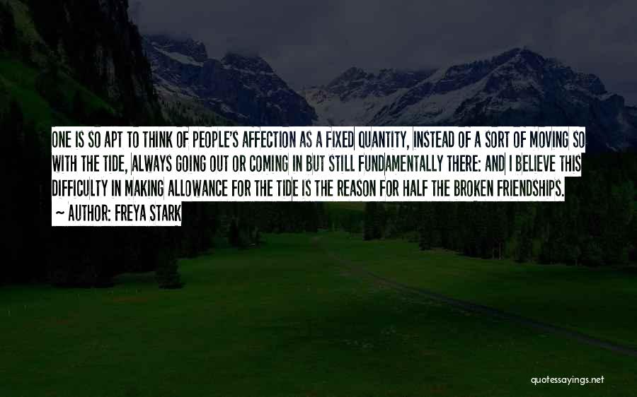 Freya Stark Quotes: One Is So Apt To Think Of People's Affection As A Fixed Quantity, Instead Of A Sort Of Moving So