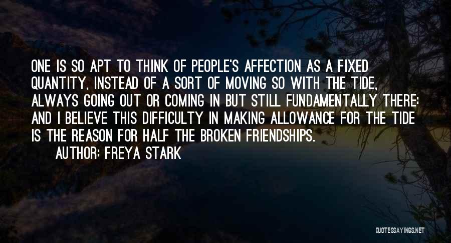 Freya Stark Quotes: One Is So Apt To Think Of People's Affection As A Fixed Quantity, Instead Of A Sort Of Moving So