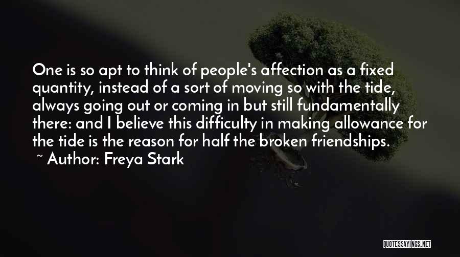 Freya Stark Quotes: One Is So Apt To Think Of People's Affection As A Fixed Quantity, Instead Of A Sort Of Moving So