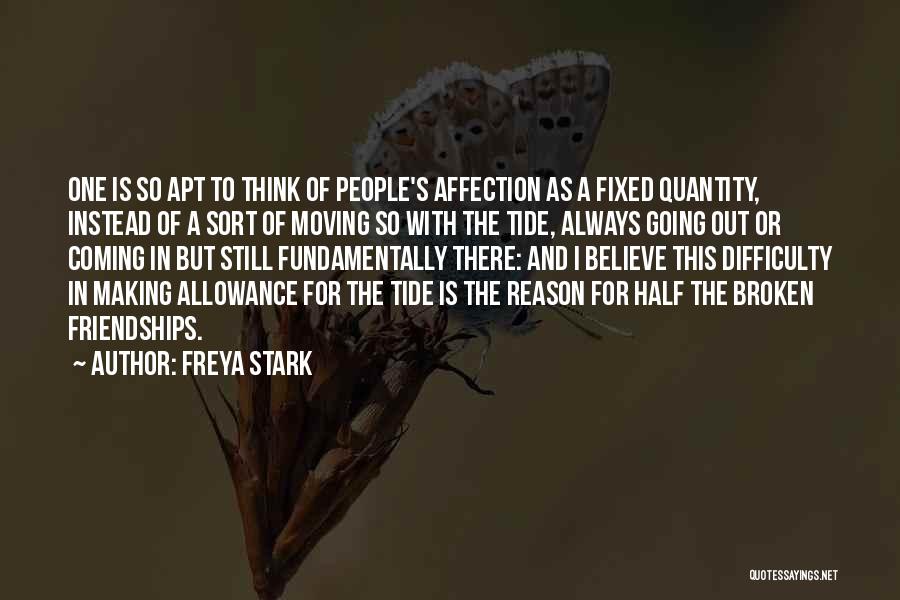 Freya Stark Quotes: One Is So Apt To Think Of People's Affection As A Fixed Quantity, Instead Of A Sort Of Moving So