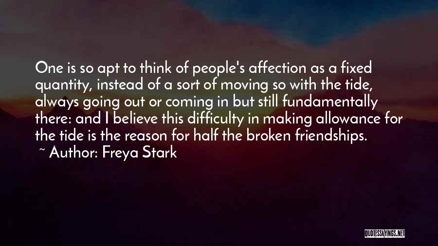 Freya Stark Quotes: One Is So Apt To Think Of People's Affection As A Fixed Quantity, Instead Of A Sort Of Moving So