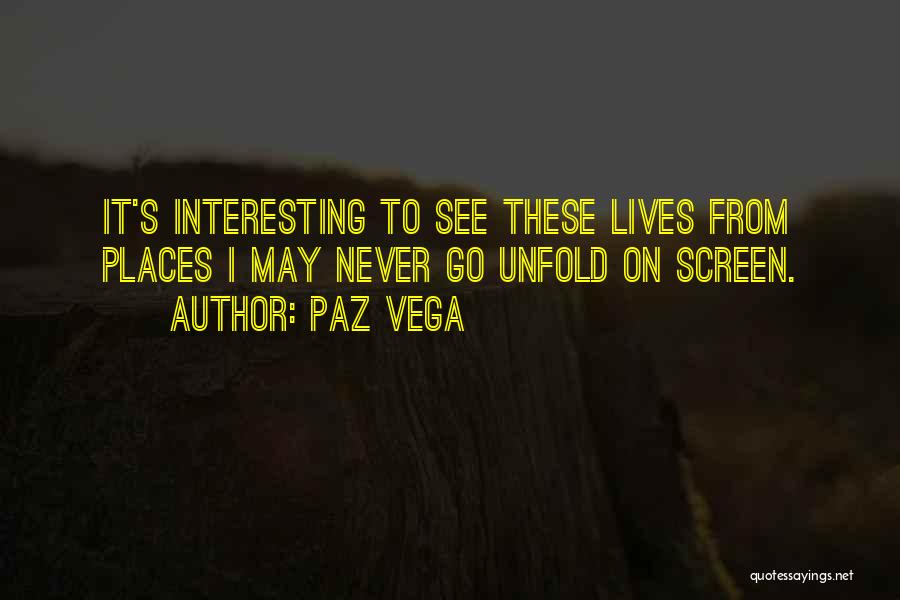 Paz Vega Quotes: It's Interesting To See These Lives From Places I May Never Go Unfold On Screen.