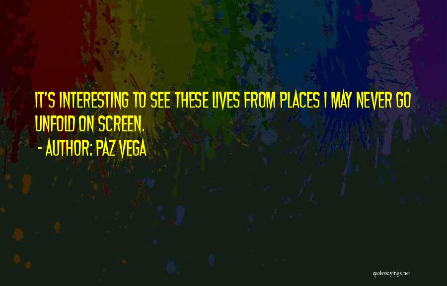 Paz Vega Quotes: It's Interesting To See These Lives From Places I May Never Go Unfold On Screen.