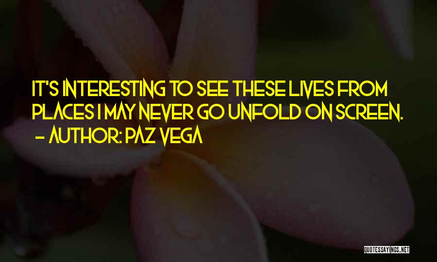 Paz Vega Quotes: It's Interesting To See These Lives From Places I May Never Go Unfold On Screen.