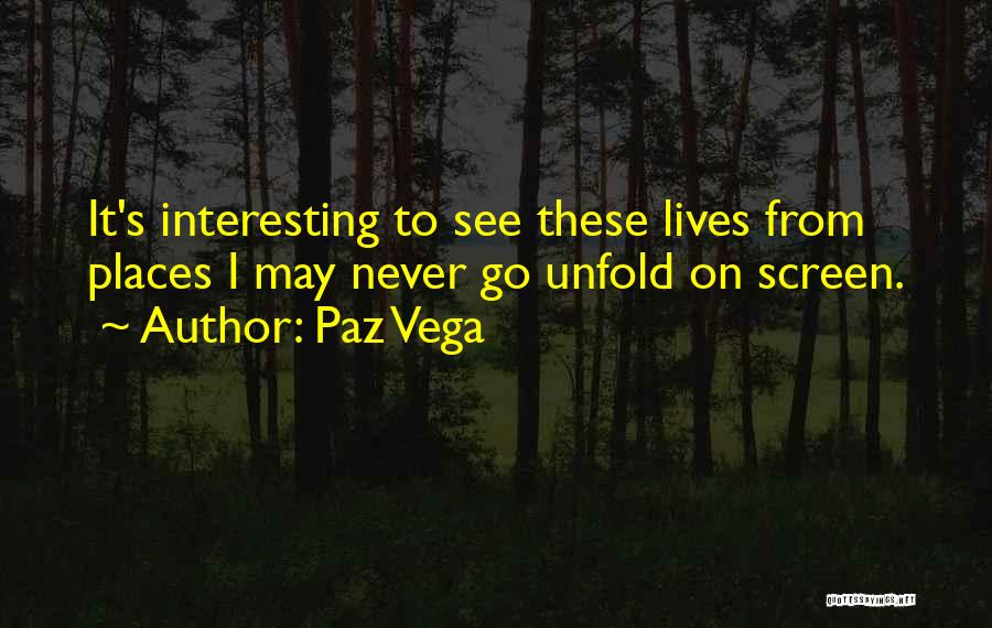 Paz Vega Quotes: It's Interesting To See These Lives From Places I May Never Go Unfold On Screen.