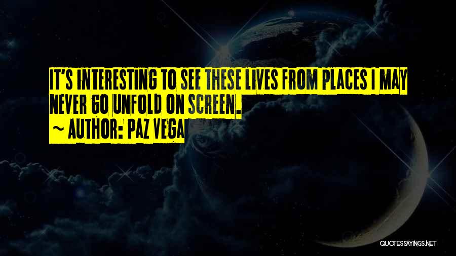 Paz Vega Quotes: It's Interesting To See These Lives From Places I May Never Go Unfold On Screen.