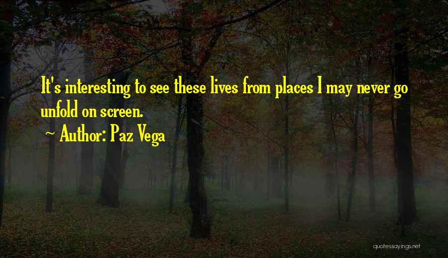 Paz Vega Quotes: It's Interesting To See These Lives From Places I May Never Go Unfold On Screen.