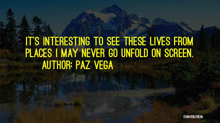 Paz Vega Quotes: It's Interesting To See These Lives From Places I May Never Go Unfold On Screen.