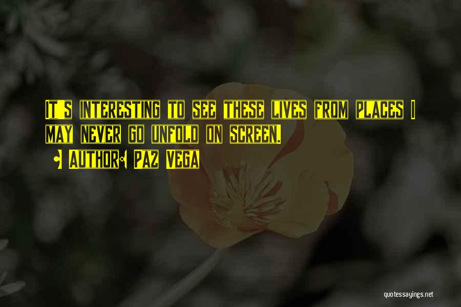 Paz Vega Quotes: It's Interesting To See These Lives From Places I May Never Go Unfold On Screen.