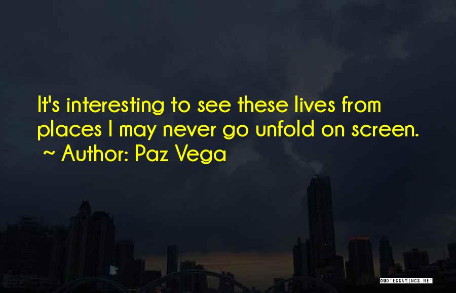 Paz Vega Quotes: It's Interesting To See These Lives From Places I May Never Go Unfold On Screen.