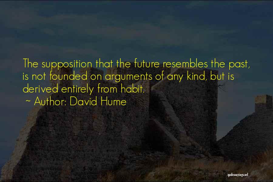 David Hume Quotes: The Supposition That The Future Resembles The Past, Is Not Founded On Arguments Of Any Kind, But Is Derived Entirely