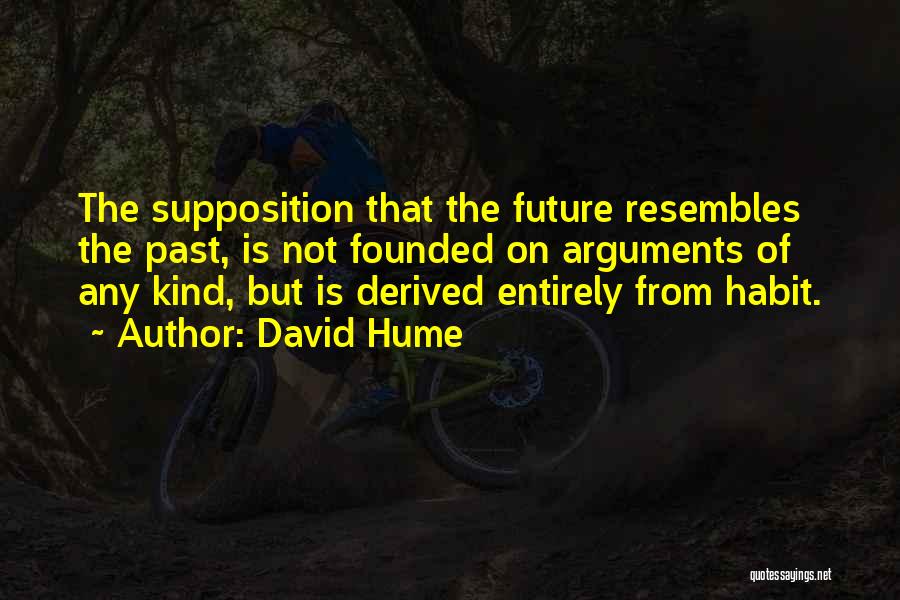 David Hume Quotes: The Supposition That The Future Resembles The Past, Is Not Founded On Arguments Of Any Kind, But Is Derived Entirely