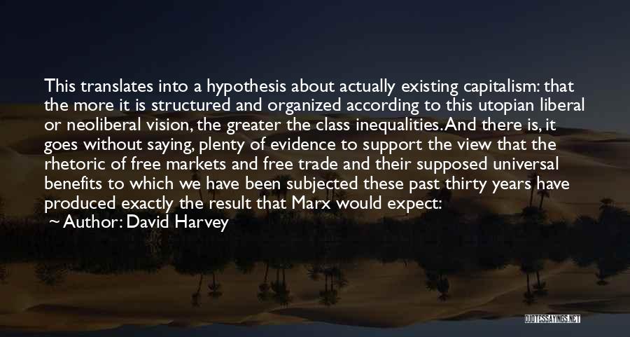 David Harvey Quotes: This Translates Into A Hypothesis About Actually Existing Capitalism: That The More It Is Structured And Organized According To This