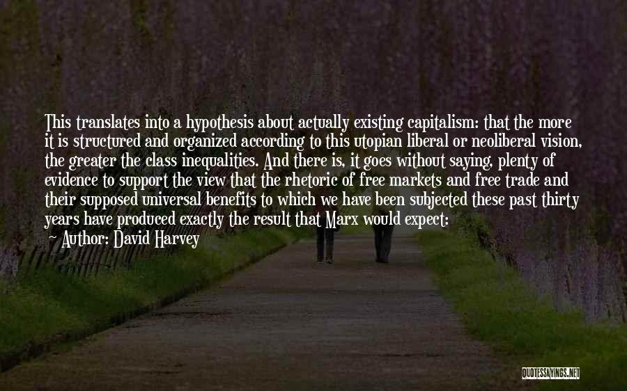 David Harvey Quotes: This Translates Into A Hypothesis About Actually Existing Capitalism: That The More It Is Structured And Organized According To This