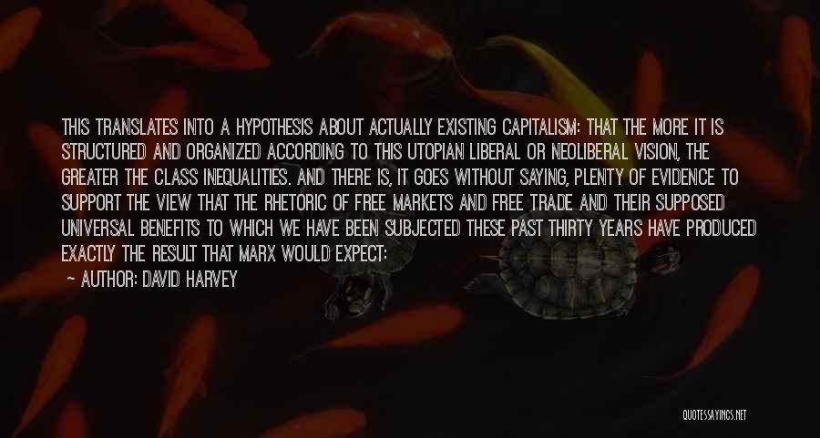 David Harvey Quotes: This Translates Into A Hypothesis About Actually Existing Capitalism: That The More It Is Structured And Organized According To This