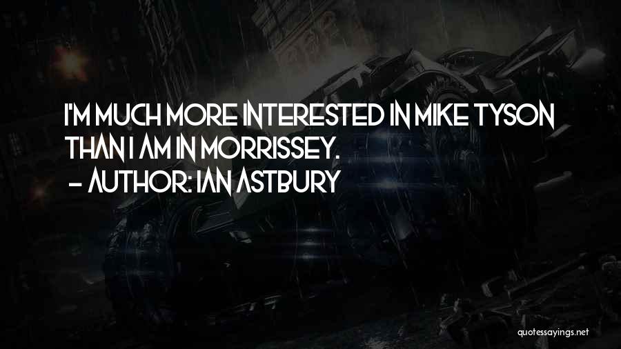 Ian Astbury Quotes: I'm Much More Interested In Mike Tyson Than I Am In Morrissey.