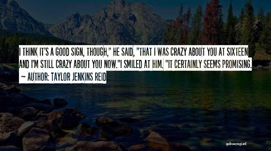 Taylor Jenkins Reid Quotes: I Think It's A Good Sign, Though, He Said, That I Was Crazy About You At Sixteen And I'm Still