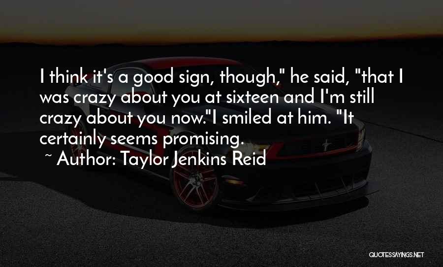 Taylor Jenkins Reid Quotes: I Think It's A Good Sign, Though, He Said, That I Was Crazy About You At Sixteen And I'm Still