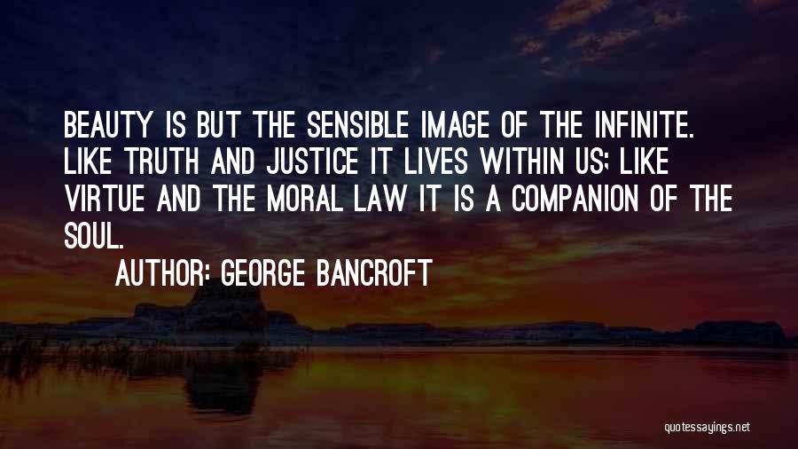 George Bancroft Quotes: Beauty Is But The Sensible Image Of The Infinite. Like Truth And Justice It Lives Within Us; Like Virtue And