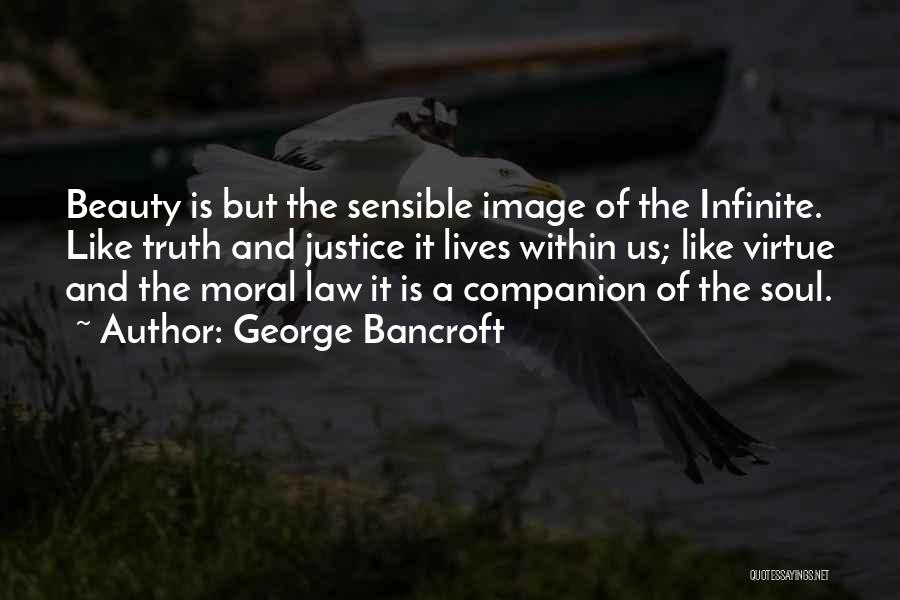 George Bancroft Quotes: Beauty Is But The Sensible Image Of The Infinite. Like Truth And Justice It Lives Within Us; Like Virtue And