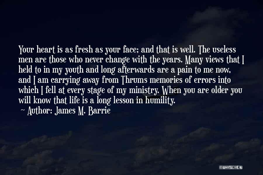 James M. Barrie Quotes: Your Heart Is As Fresh As Your Face; And That Is Well. The Useless Men Are Those Who Never Change