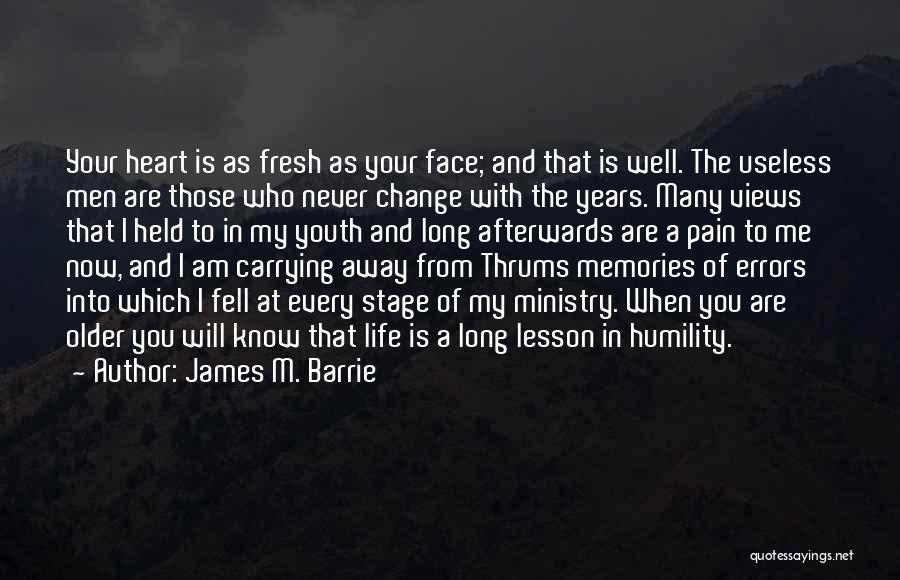 James M. Barrie Quotes: Your Heart Is As Fresh As Your Face; And That Is Well. The Useless Men Are Those Who Never Change