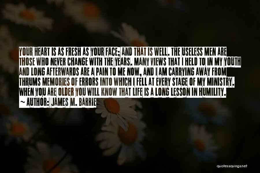 James M. Barrie Quotes: Your Heart Is As Fresh As Your Face; And That Is Well. The Useless Men Are Those Who Never Change