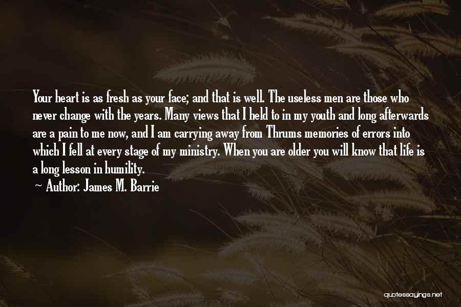 James M. Barrie Quotes: Your Heart Is As Fresh As Your Face; And That Is Well. The Useless Men Are Those Who Never Change