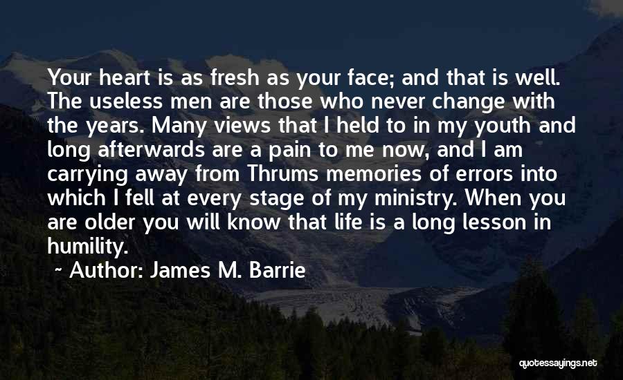 James M. Barrie Quotes: Your Heart Is As Fresh As Your Face; And That Is Well. The Useless Men Are Those Who Never Change