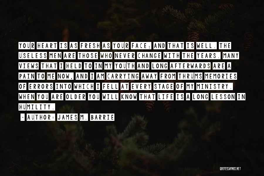 James M. Barrie Quotes: Your Heart Is As Fresh As Your Face; And That Is Well. The Useless Men Are Those Who Never Change